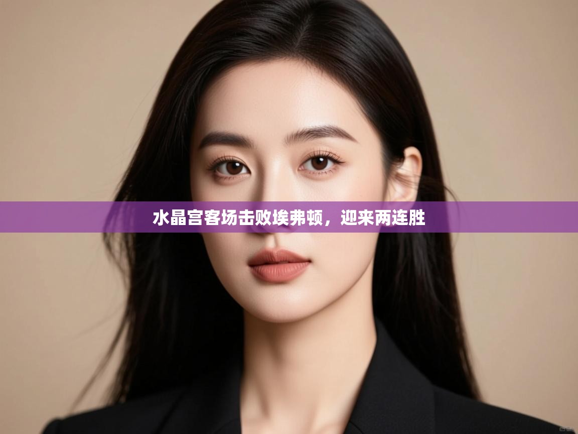 水晶宫客场击败埃弗顿，迎来两连胜