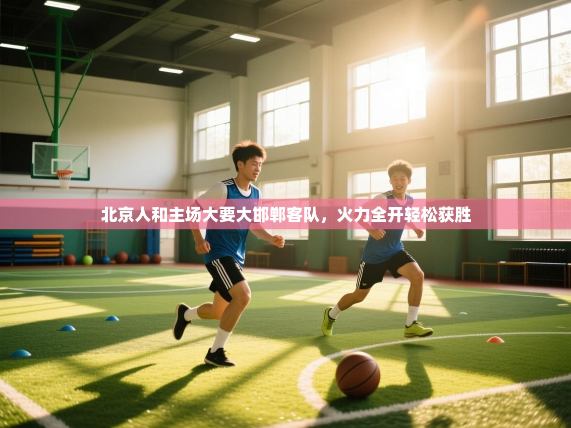 北京人和主场大要大邯郸客队，火力全开轻松获胜