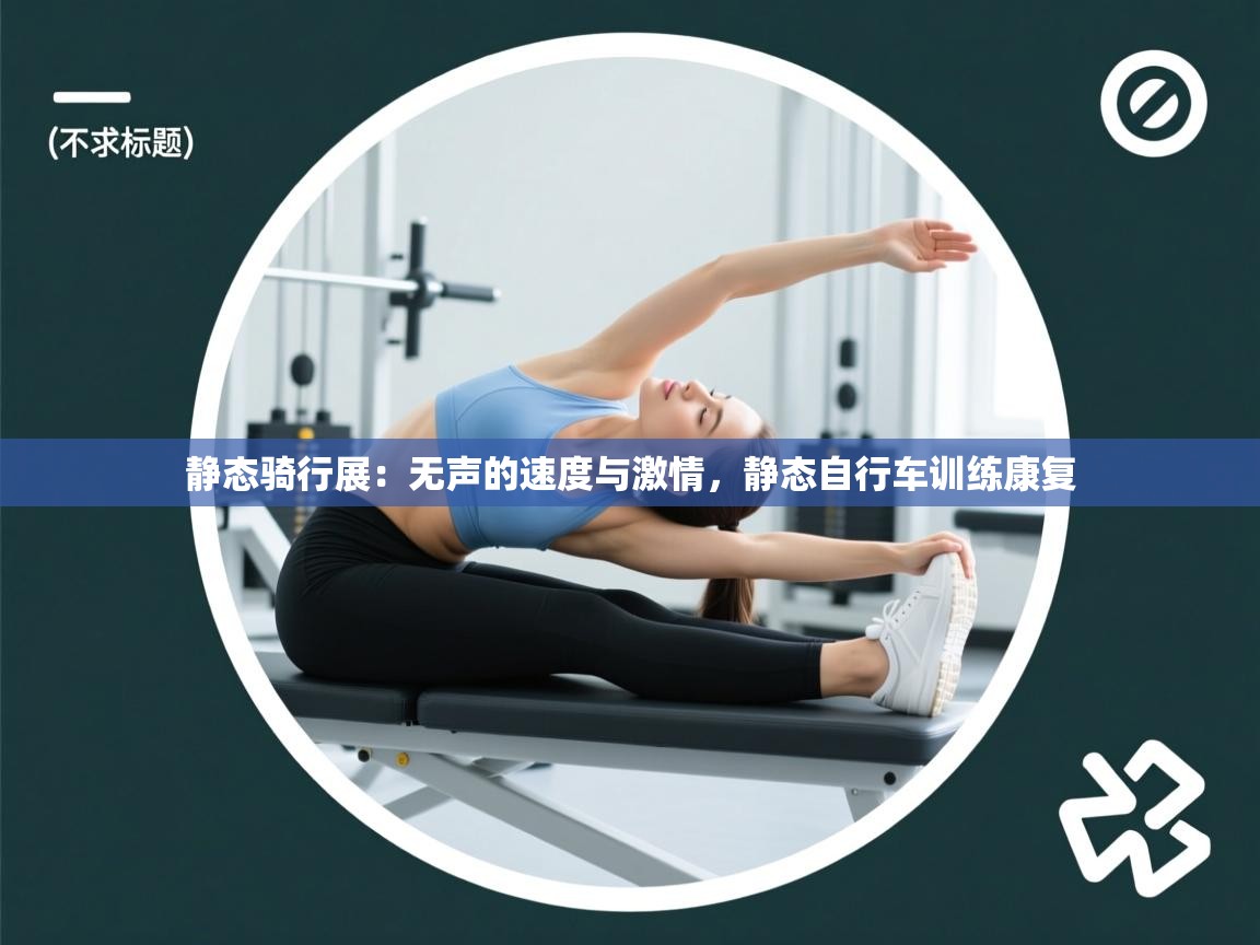 静态骑行展：无声的速度与激情，静态自行车训练康复