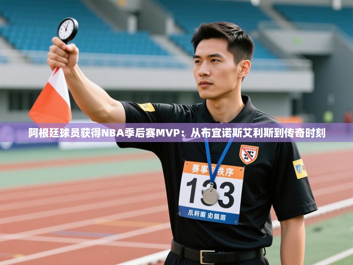 阿根廷球员获得NBA季后赛MVP：从布宜诺斯艾利斯到传奇时刻