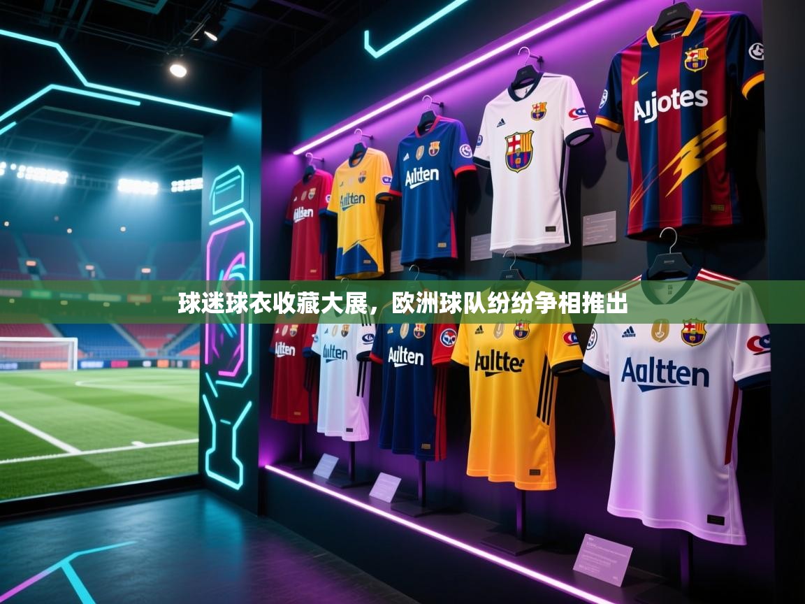 球迷球衣收藏大展，欧洲球队纷纷争相推出