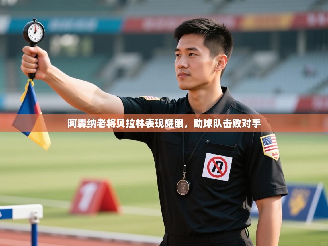 阿森纳老将贝拉林表现耀眼，助球队击败对手