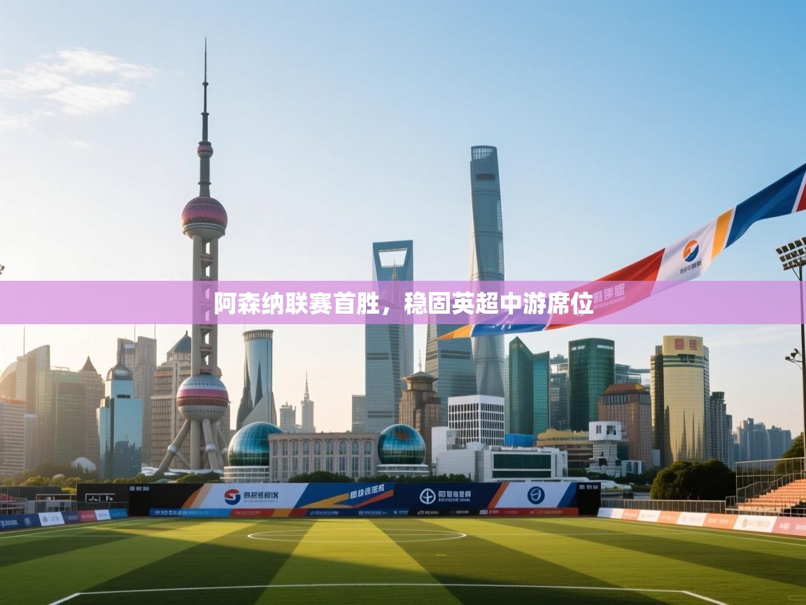 阿森纳联赛首胜，稳固英超中游席位  第2张