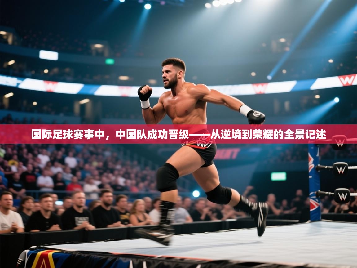 国际足球赛事中，中国队成功晋级——从逆境到荣耀的全景记述